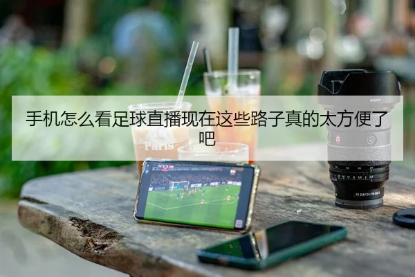 手机怎么看足球直播现在这些路子真的太方便了吧