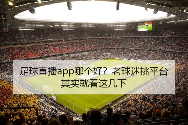 足球直播app哪个好？老球迷挑平台其实就看这几下