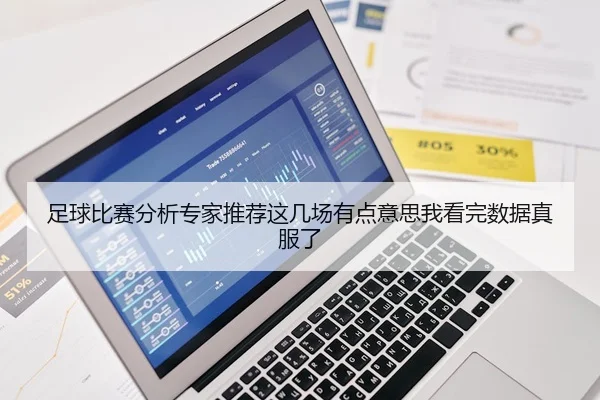 足球比赛分析专家推荐这几场有点意思我看完数据真服了