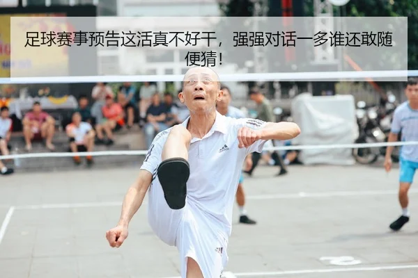 足球赛事预告这活真不好干，强强对话一多谁还敢随便猜！