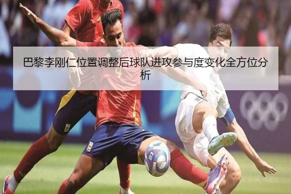 巴黎李刚仁位置调整后球队进攻参与度变化全方位分析