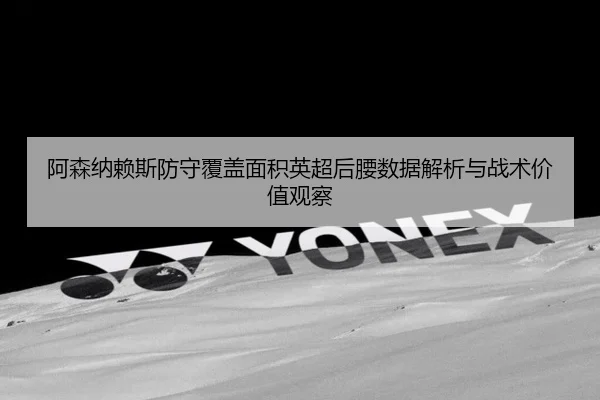 阿森纳赖斯防守覆盖面积英超后腰数据解析与战术价值观察