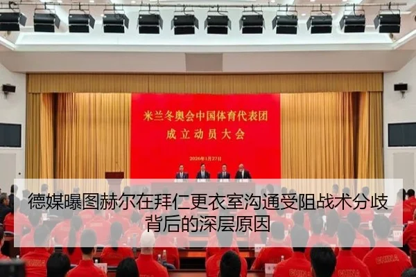 德媒曝图赫尔在拜仁更衣室沟通受阻战术分歧背后的深层原因
