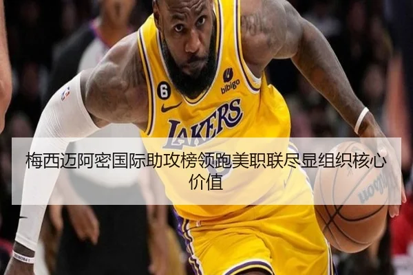 梅西迈阿密国际助攻榜领跑美职联尽显组织核心价值