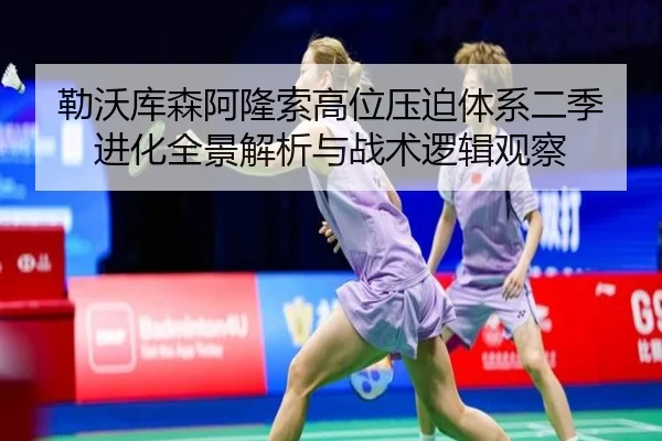 勒沃库森阿隆索高位压迫体系二季进化全景解析与战术逻辑观察