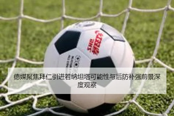 德媒聚焦拜仁引进若纳坦塔可能性与后防补强前景深度观察