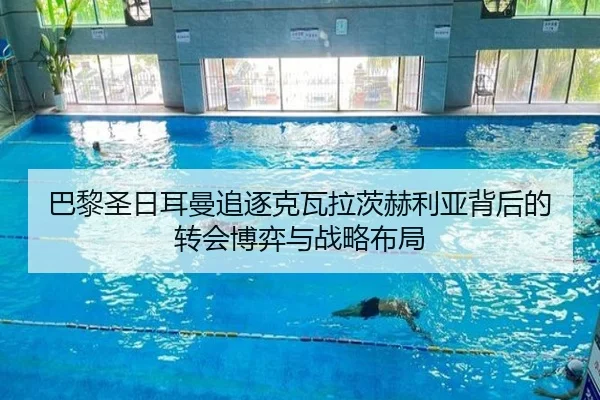 巴黎圣日耳曼追逐克瓦拉茨赫利亚背后的转会博弈与战略布局