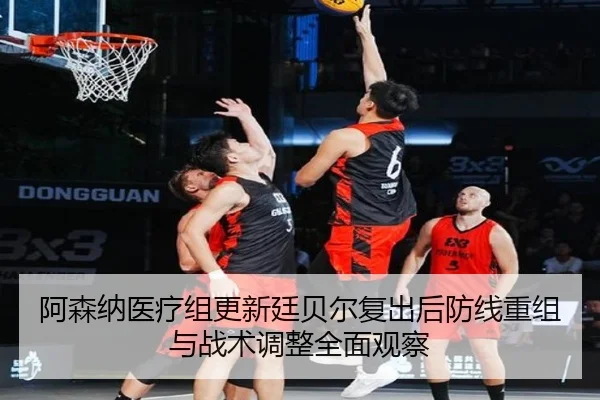 阿森纳医疗组更新廷贝尔复出后防线重组与战术调整全面观察