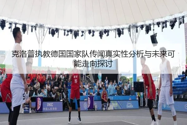 克洛普执教德国国家队传闻真实性分析与未来可能走向探讨
