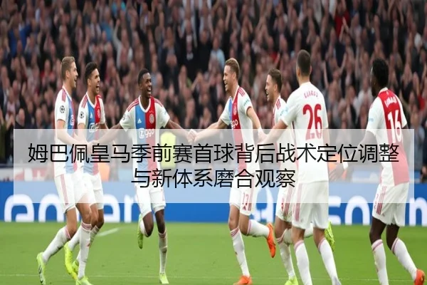 姆巴佩皇马季前赛首球背后战术定位调整与新体系磨合观察