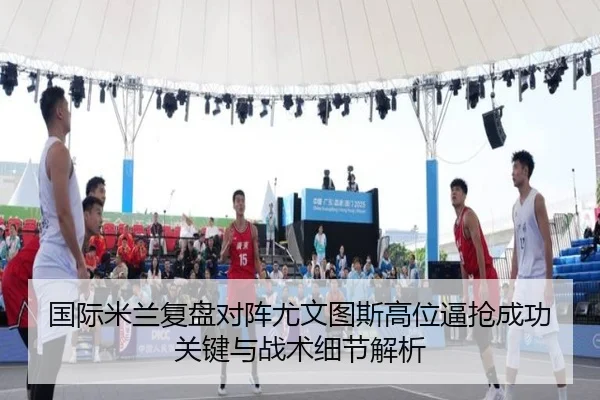 国际米兰复盘对阵尤文图斯高位逼抢成功关键与战术细节解析
